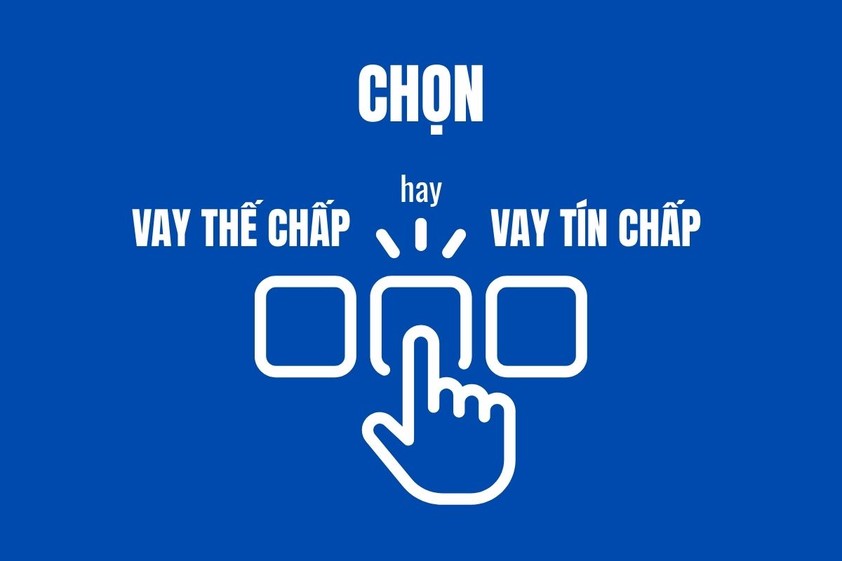 Nên lựa chọn vay tín chấp hay vay thế chấp